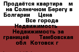 Продаётся квартира 60м2 на Солнечном Берегу в Болгарии  › Цена ­ 1 750 000 - Все города Недвижимость » Недвижимость за границей   . Тамбовская обл.,Котовск г.